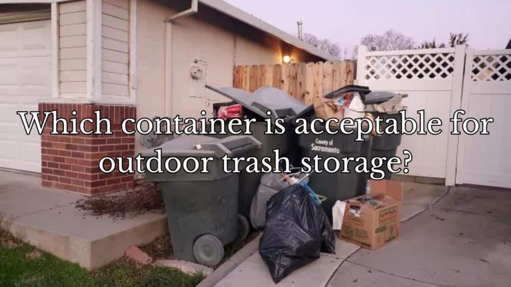 image of trash cans outside of house with the text "Which container is acceptable for outdoor trash storage"