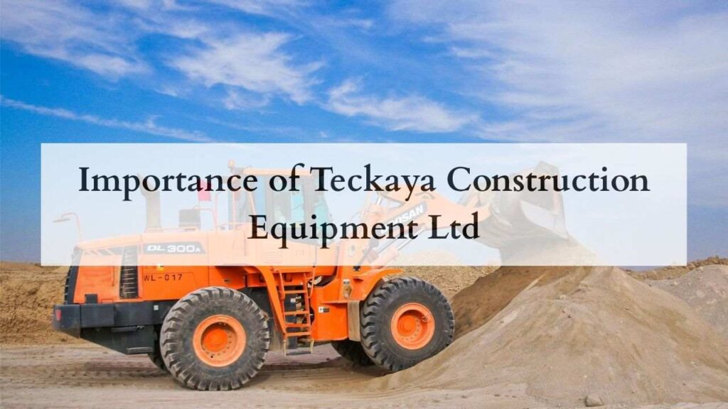 Importance of Teckaya Construction Equipment Ltd