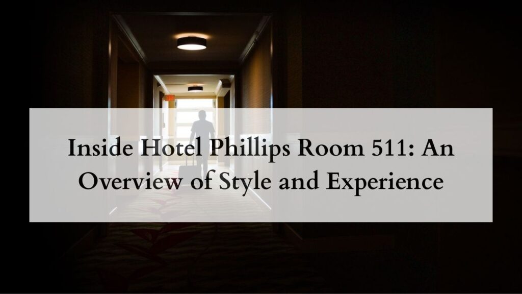 Inside Hotel Phillips Room 511 An Overview of Style and Experience