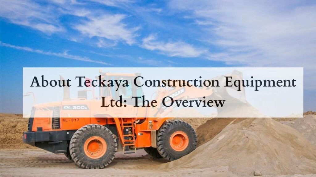 About Teckaya Construction Equipment Ltd The Overview