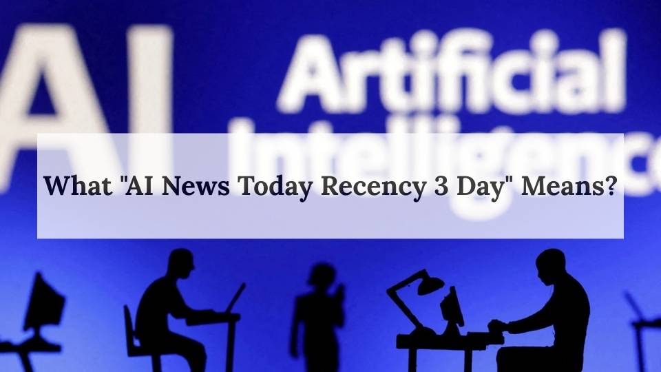 What AI News Today Recency 3 Day Means
