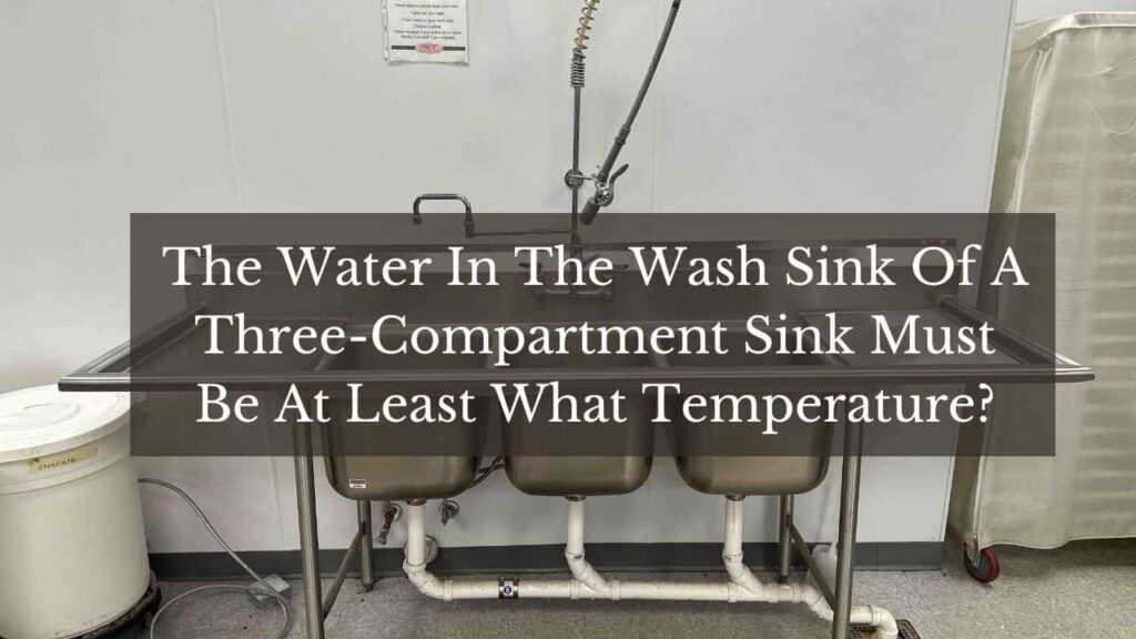 an image with the text "The Water In The Wash Sink Of A Three-Compartment Sink Must Be At Least What Temperature"