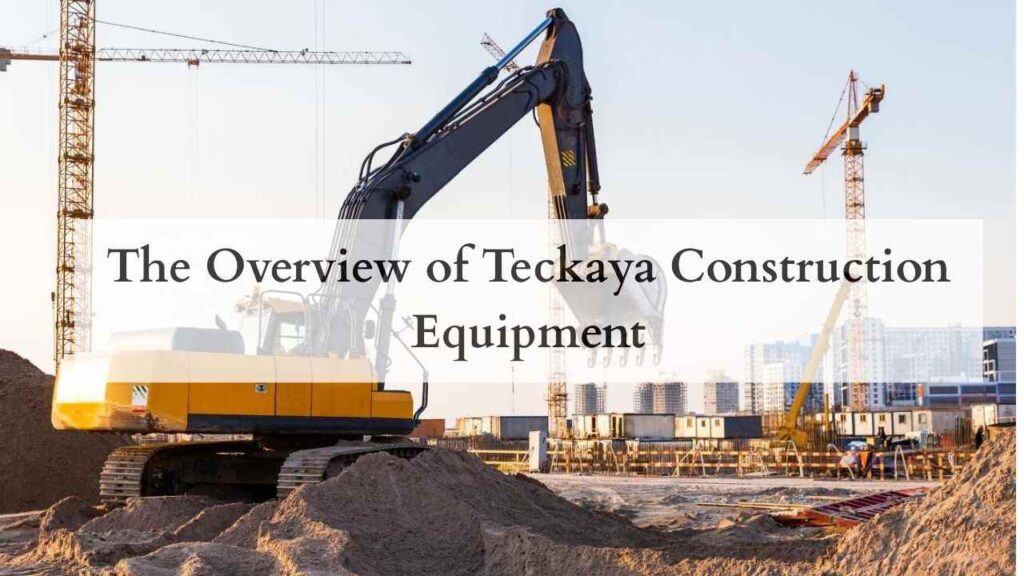 The Overview of Teckaya Construction Equipment