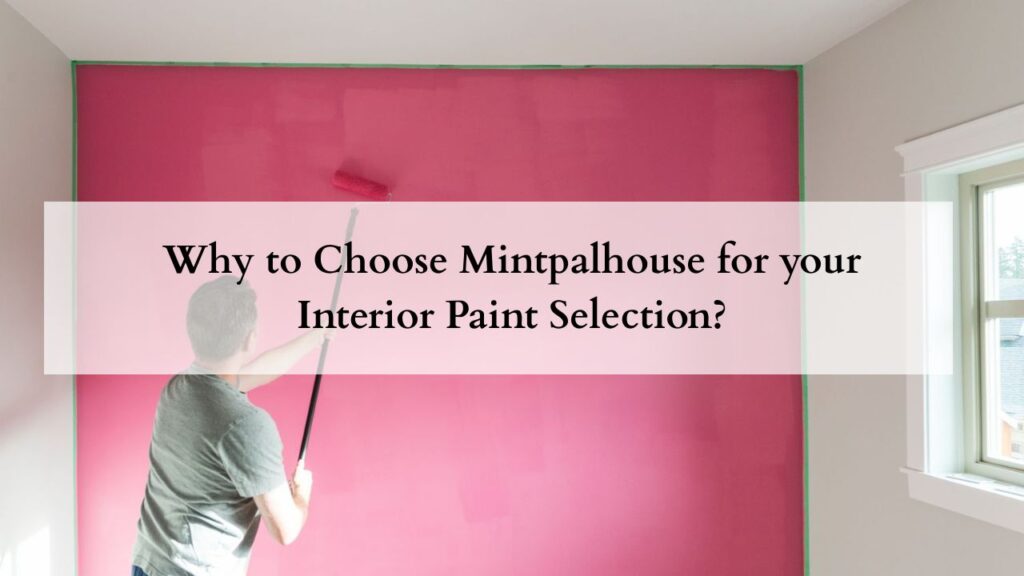 Why to Choose Mintpalhouse for your Interior Paint Selection